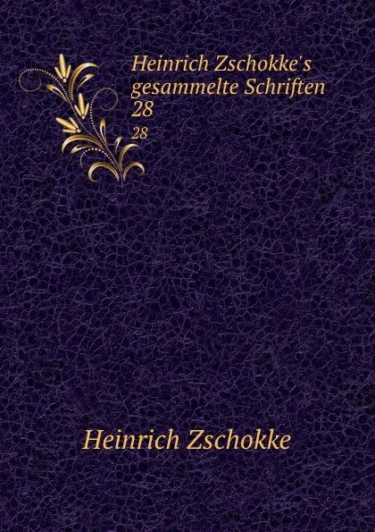 Обложка книги Heinrich Zschokke.s gesammelte Schriften. 28, Heinrich Zschokke