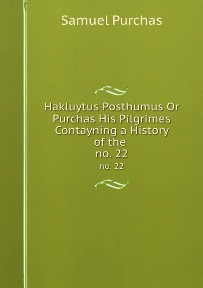 Обложка книги Hakluytus Posthumus Or Purchas His Pilgrimes Contayning a History of the . no. 22, Samuel Purchas