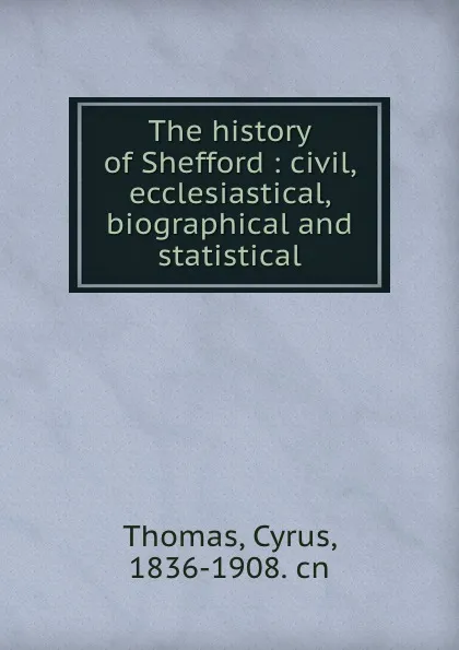 Обложка книги The history of Shefford : civil, ecclesiastical, biographical and statistical, Cyrus Thomas