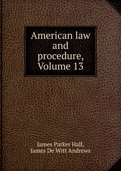 Обложка книги American law and procedure, Volume 13, James Parker Hall