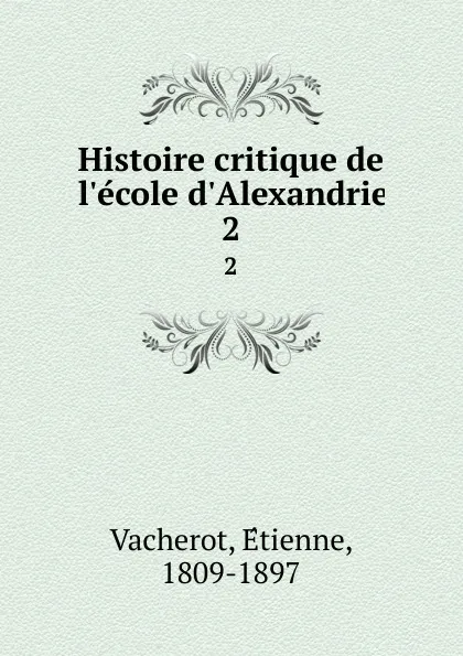 Обложка книги Histoire critique de l.ecole d.Alexandrie. 2, Étienne Vacherot