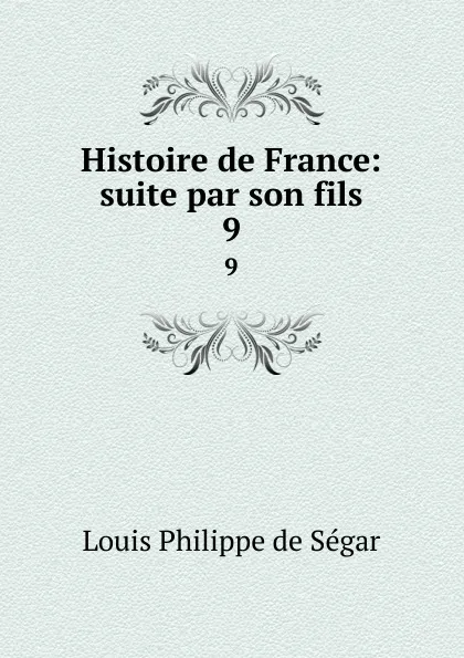 Обложка книги Histoire de France: suite par son fils. 9, Louis Philippe de Ségar