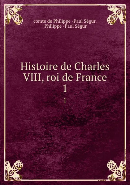 Обложка книги Histoire de Charles VIII, roi de France. 1, Philippe Paul Ségur