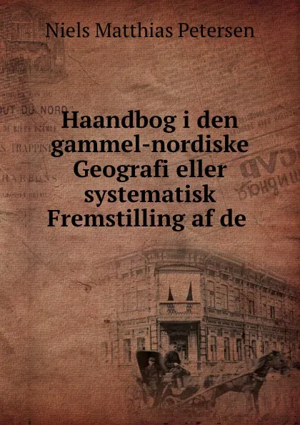 Обложка книги Haandbog i den gammel-nordiske Geografi eller systematisk Fremstilling af de ., Niels Matthias Petersen
