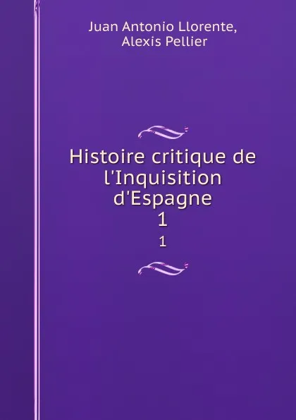 Обложка книги Histoire critique de l.Inquisition d.Espagne. 1, Juan Antonio Llorente