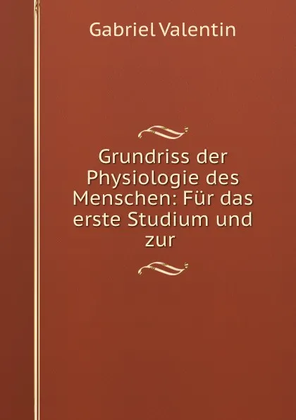 Обложка книги Grundriss der Physiologie des Menschen: Fur das erste Studium und zur ., Gabriel Valentin