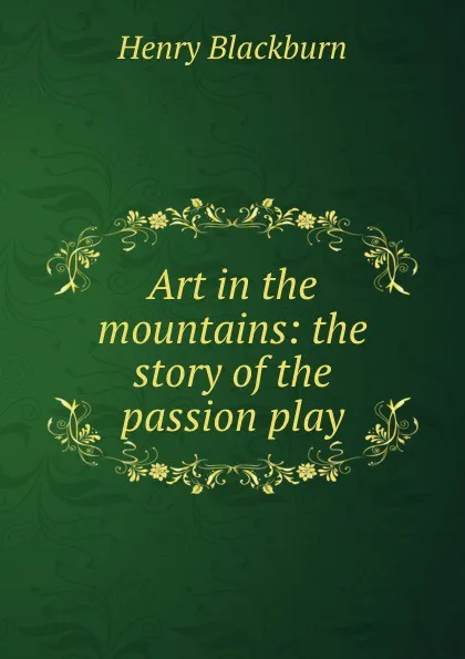 Обложка книги Art in the mountains: the story of the passion play, Henry Blackburn