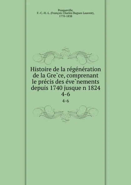 Обложка книги Histoire de la regeneration de la Grece, comprenant le precis des evenements depuis 1740 jusquen 1824. 4-6, François Charles Hugues Laurent Pouqueville