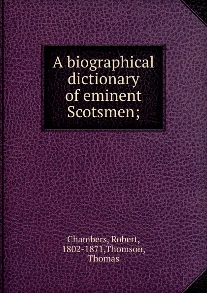 Обложка книги A biographical dictionary of eminent Scotsmen;, Robert Chambers