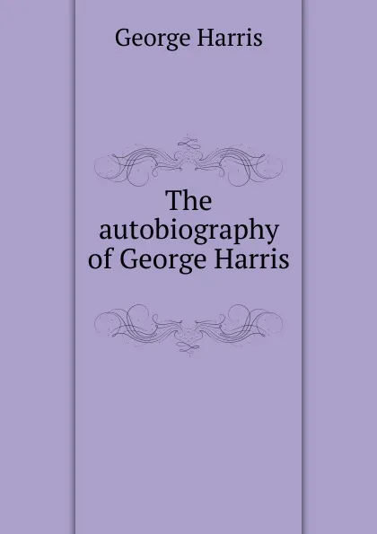 Обложка книги The autobiography of George Harris ., George Harris