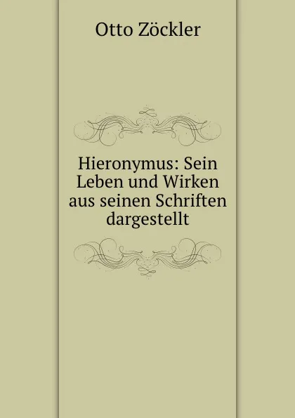 Обложка книги Hieronymus: Sein Leben und Wirken aus seinen Schriften dargestellt, Otto Zöckler