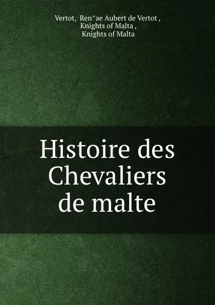 Обложка книги Histoire des Chevaliers de malte, Ren̂ae Aubert de Vertot Vertot