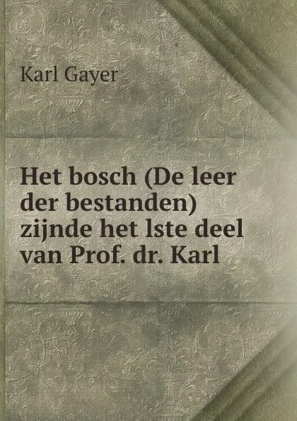 Обложка книги Het bosch (De leer der bestanden) zijnde het lste deel van Prof. dr. Karl ., Karl Gayer