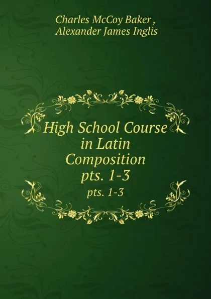 Обложка книги High School Course in Latin Composition. pts. 1-3, Charles McCoy Baker