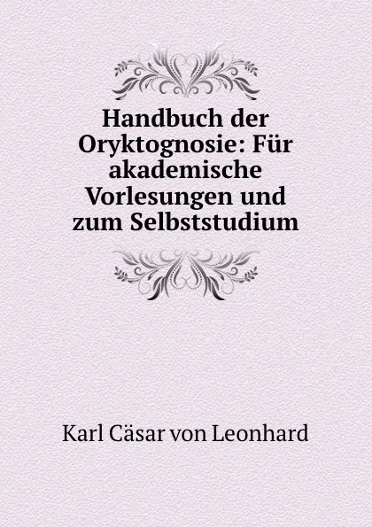 Обложка книги Handbuch der Oryktognosie: Fur akademische Vorlesungen und zum Selbststudium, Karl Cäsar von Leonhard