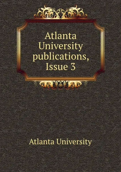 Обложка книги Atlanta University publications, Issue 3, Atlanta University