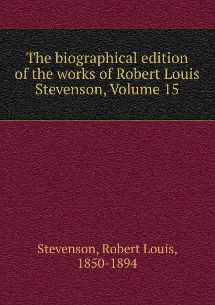 Обложка книги The biographical edition of the works of Robert Louis Stevenson, Volume 15, Stevenson Robert Louis