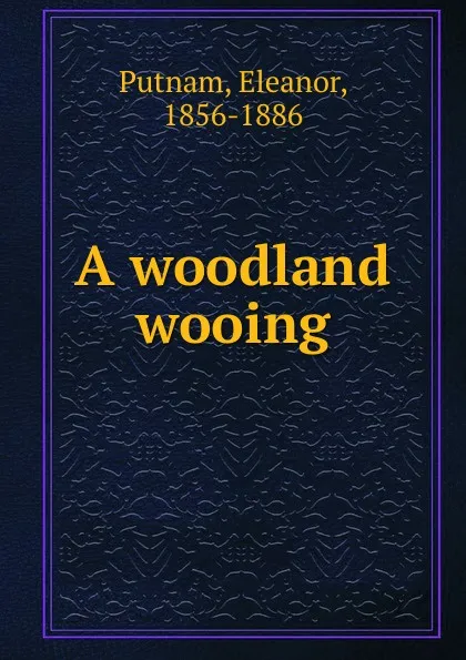 Обложка книги A woodland wooing, Eleanor Putnam