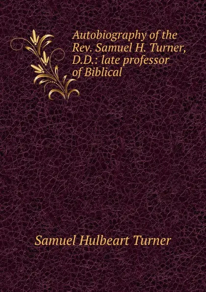 Обложка книги Autobiography of the Rev. Samuel H. Turner, D.D.: late professor of Biblical ., Samuel Hulbeart Turner