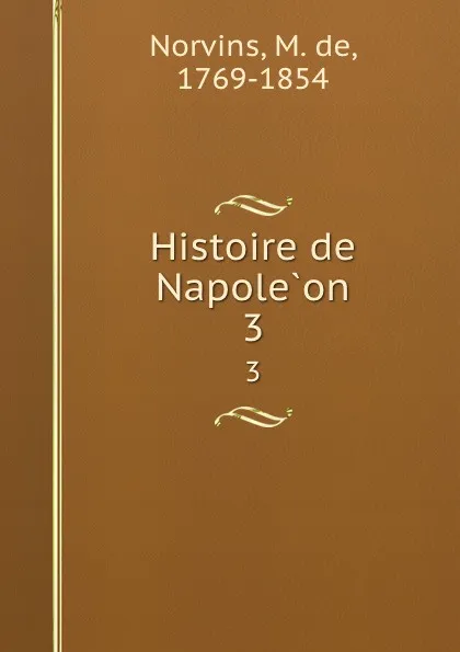 Обложка книги Histoire de Napoleon. 3, M. de Norvins