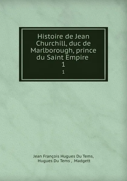 Обложка книги Histoire de Jean Churchill, duc de Marlborough, prince du Saint Empire . 1, Jean François Hugues Du Tems