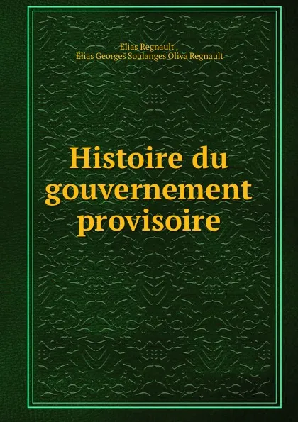 Обложка книги Histoire du gouvernement provisoire, Elias Regnault