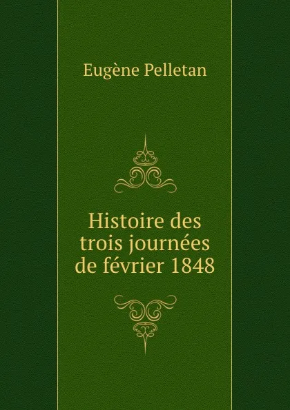 Обложка книги Histoire des trois journees de fevrier 1848, Eugène Pelletan