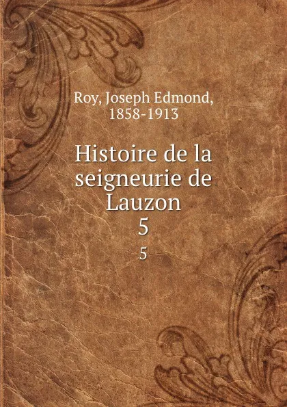 Обложка книги Histoire de la seigneurie de Lauzon. 5, Joseph Edmond Roy