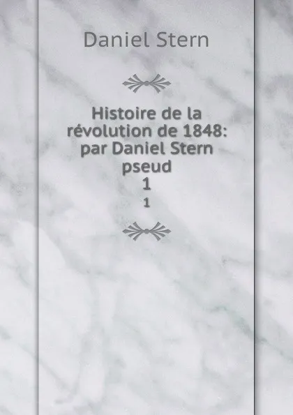 Обложка книги Histoire de la revolution de 1848: par Daniel Stern pseud. 1, Daniel Stern