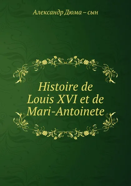 Обложка книги Histoire de Louis XVI et de Mari-Antoinete, Александр Дюма. Сын