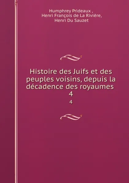 Обложка книги Histoire des Juifs et des peuples voisins, depuis la decadence des royaumes . 4, Humphrey Prideaux