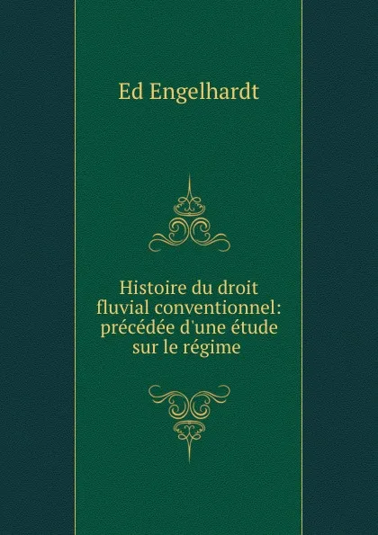 Обложка книги Histoire du droit fluvial conventionnel: precedee d.une etude sur le regime ., Ed. Engelhardt