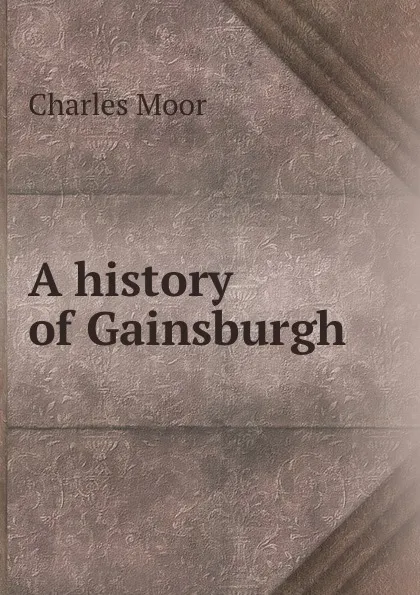 Обложка книги A history of Gainsburgh, Charles Moor