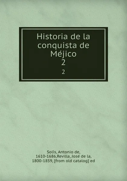 Обложка книги Historia de la conquista de Mejico. 2, Antonio de Solís