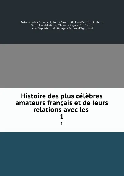 Обложка книги Histoire des plus celebres amateurs francais et de leurs relations avec les . 1, Antoine Jules Dumesnil