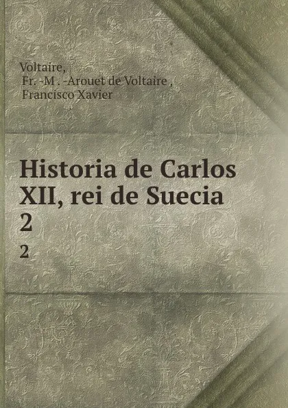 Обложка книги Historia de Carlos XII, rei de Suecia. 2, Fr. M. Arouet de Voltaire