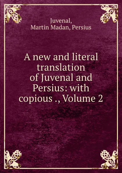 Обложка книги A new and literal translation of Juvenal and Persius: with copious ., Volume 2, Martin Madan Juvenal