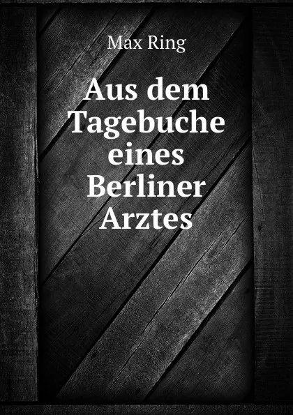 Обложка книги Aus dem Tagebuche eines Berliner Arztes, Max Ring