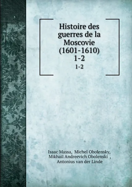 Обложка книги Histoire des guerres de la Moscovie (1601-1610). 1-2, Isaac Massa