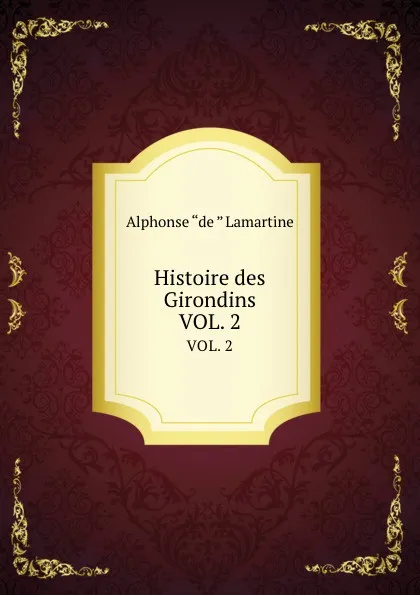 Обложка книги Histoire des Girondins. VOL. 2, Lamartine Alphonse de