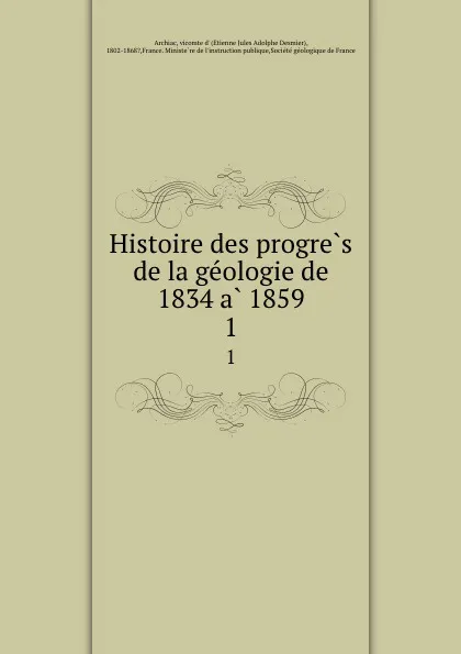 Обложка книги Histoire des progres de la geologie de 1834 a 1859. 1, Etienne Jules Adolphe Desmier Archiac