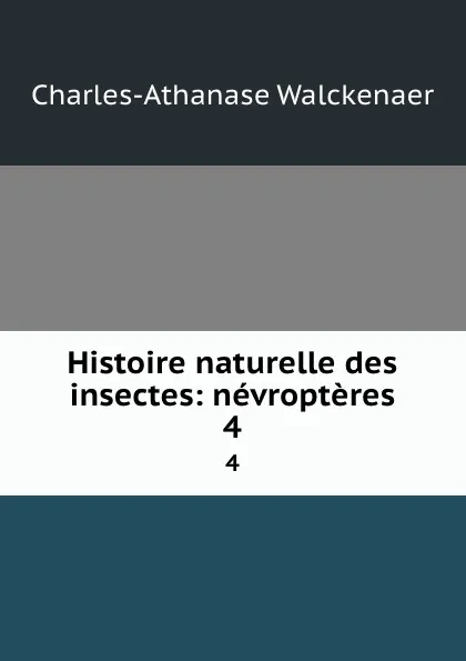 Обложка книги Histoire naturelle des insectes: nevropteres. 4, Charles-Athanase Walckenaer