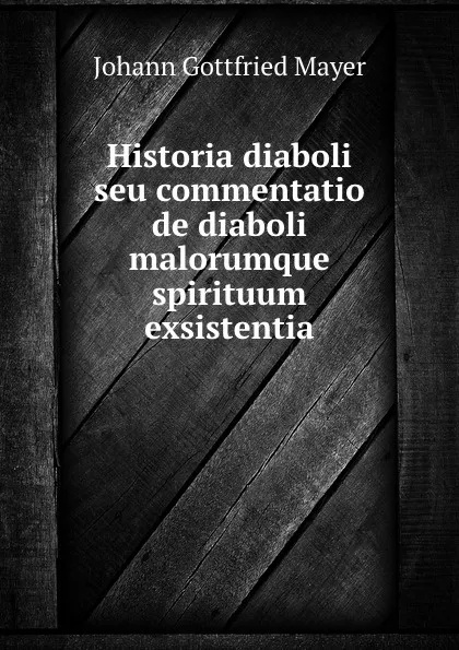 Обложка книги Historia diaboli seu commentatio de diaboli malorumque spirituum exsistentia, Johann Gottfried Mayer