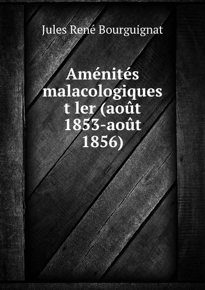 Обложка книги Amenites malacologiques t ler (aout 1853-aout 1856)., Jules René Bourguignat