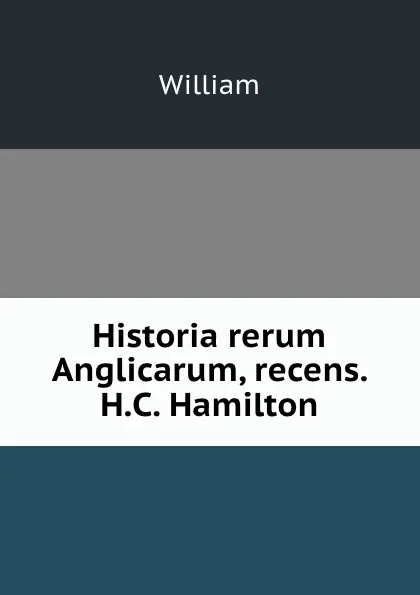 Обложка книги Historia rerum Anglicarum, recens. H.C. Hamilton, William