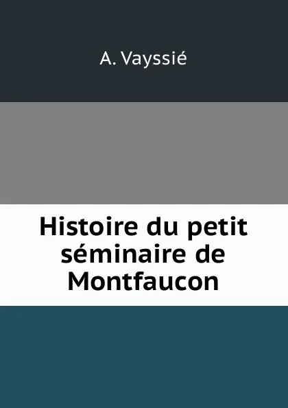 Обложка книги Histoire du petit seminaire de Montfaucon, A. Vayssié