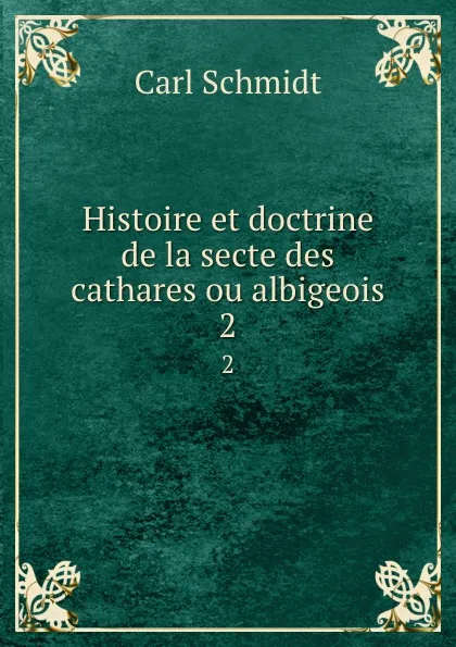 Обложка книги Histoire et doctrine de la secte des cathares ou albigeois. 2, Carl Schmidt