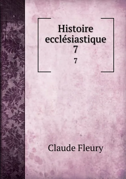 Обложка книги Histoire ecclesiastique. 7, Fleury Claude