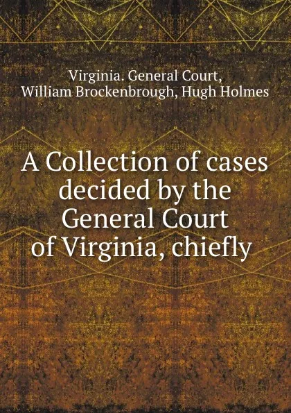 Обложка книги A Collection of cases decided by the General Court of Virginia, chiefly ., Virginia. General Court