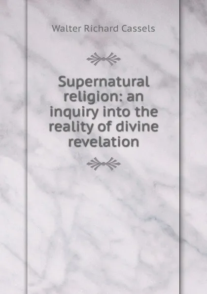 Обложка книги Supernatural religion: an inquiry into the reality of divine revelation, Walter Richard Cassels